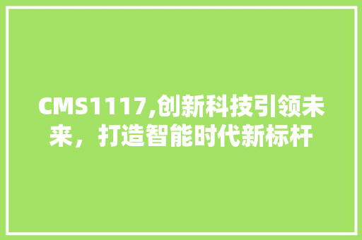 CMS1117,创新科技引领未来，打造智能时代新标杆