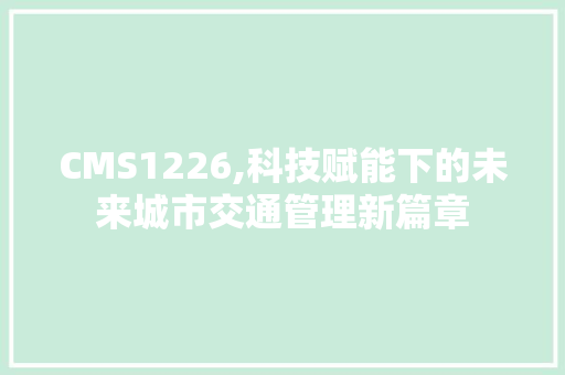 CMS1226,科技赋能下的未来城市交通管理新篇章 百度SEO