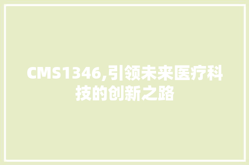 CMS1346,引领未来医疗科技的创新之路