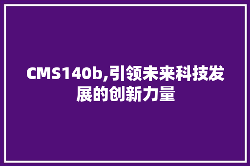 CMS140b,引领未来科技发展的创新力量 百度SEO