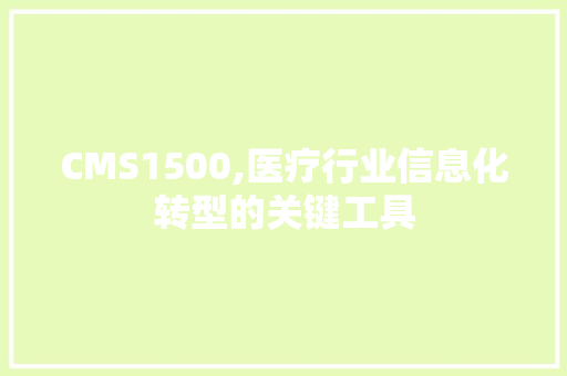 CMS1500,医疗行业信息化转型的关键工具