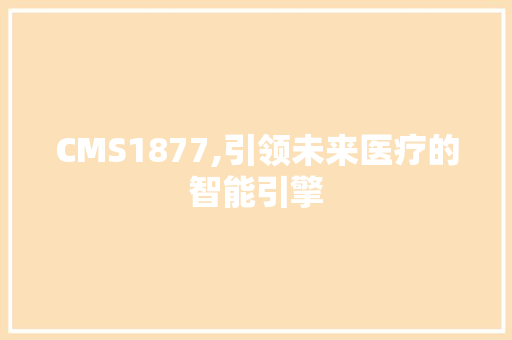 CMS1877,引领未来医疗的智能引擎