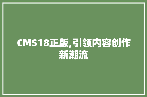 CMS18正版,引领内容创作新潮流 搜狗SEO