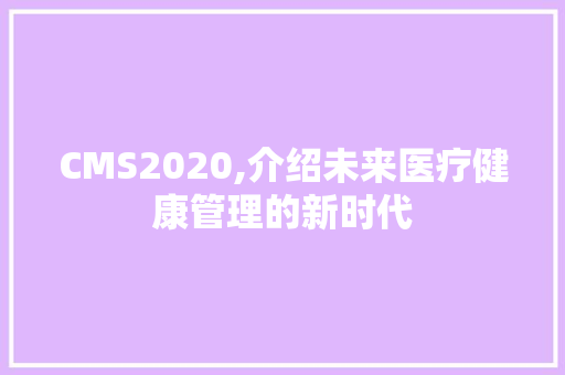 CMS2020,介绍未来医疗健康管理的新时代 搜狗SEO