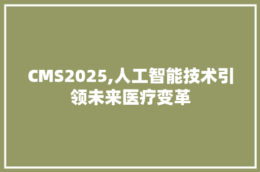 CMS2025,人工智能技术引领未来医疗变革 神马SEO