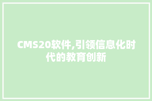 CMS20软件,引领信息化时代的教育创新 搜狗SEO
