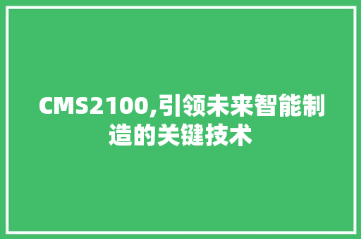 CMS2100,引领未来智能制造的关键技术 搜狗SEO