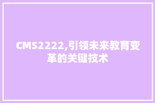 CMS2222,引领未来教育变革的关键技术 搜狗SEO