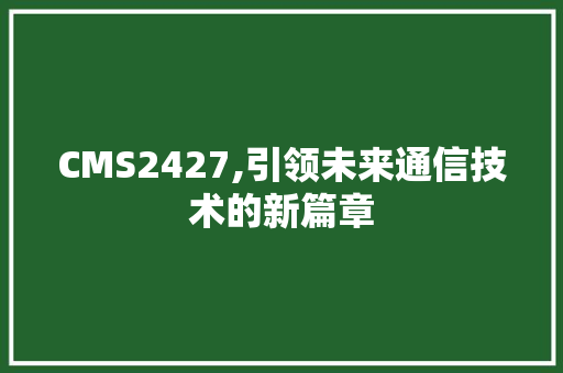 CMS2427,引领未来通信技术的新篇章 搜狗SEO
