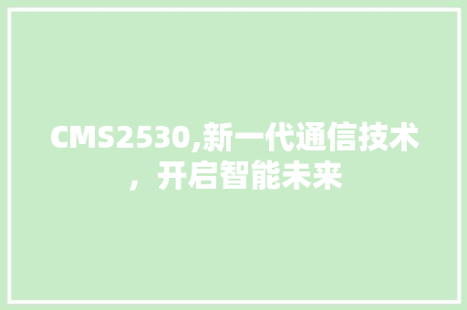 CMS2530,新一代通信技术，开启智能未来 搜狗SEO