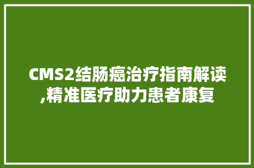 CMS2结肠癌治疗指南解读,精准医疗助力患者康复 必应SEO