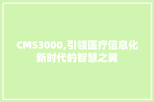 CMS3000,引领医疗信息化新时代的智慧之翼 搜狗SEO