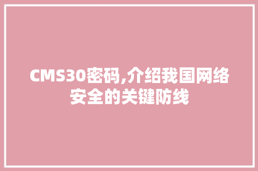 CMS30密码,介绍我国网络安全的关键防线 百度SEO