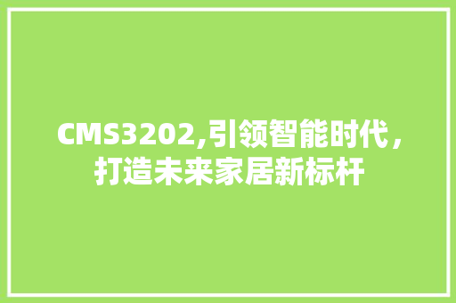 CMS3202,引领智能时代，打造未来家居新标杆