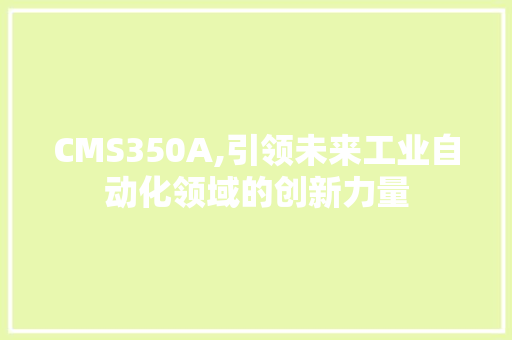 CMS350A,引领未来工业自动化领域的创新力量 百度SEO