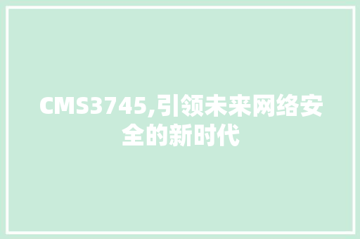 CMS3745,引领未来网络安全的新时代