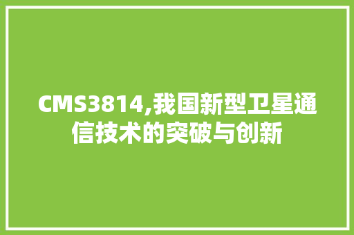 CMS3814,我国新型卫星通信技术的突破与创新 百度SEO