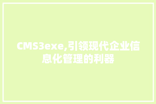CMS3exe,引领现代企业信息化管理的利器 搜狗SEO