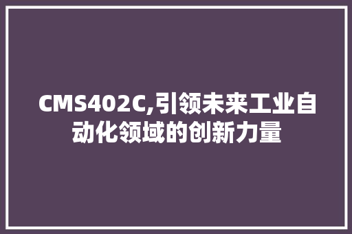 CMS402C,引领未来工业自动化领域的创新力量 神马SEO