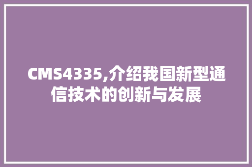 CMS4335,介绍我国新型通信技术的创新与发展 搜狗SEO