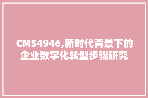 CMS4946,新时代背景下的企业数字化转型步骤研究 搜狗SEO