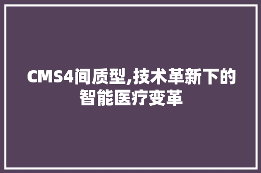 CMS4间质型,技术革新下的智能医疗变革 神马SEO