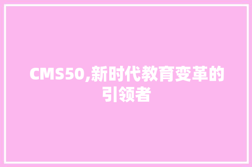 CMS50,新时代教育变革的引领者 搜狗SEO