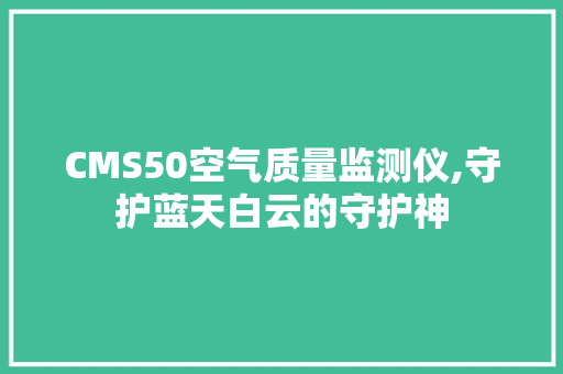 CMS50空气质量监测仪,守护蓝天白云的守护神