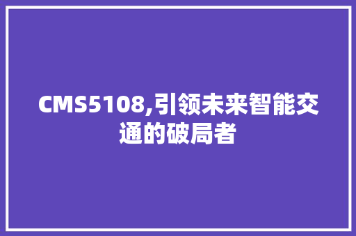 CMS5108,引领未来智能交通的破局者 百度SEO