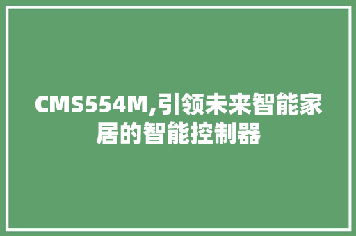CMS554M,引领未来智能家居的智能控制器 百度SEO