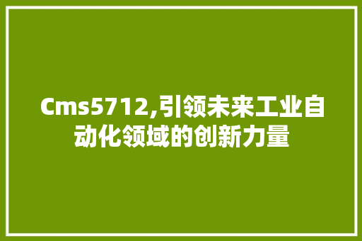 Cms5712,引领未来工业自动化领域的创新力量 GoogleSEO