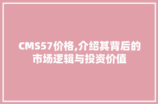CMS57价格,介绍其背后的市场逻辑与投资价值