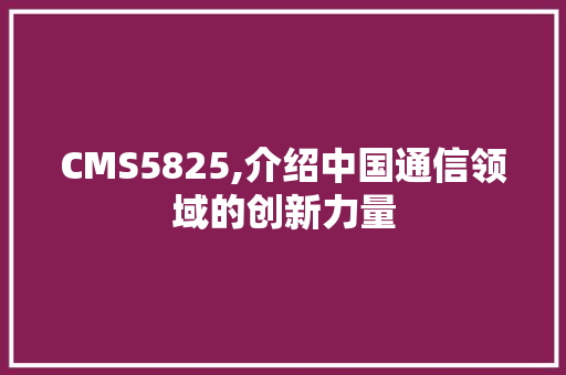 CMS5825,介绍中国通信领域的创新力量