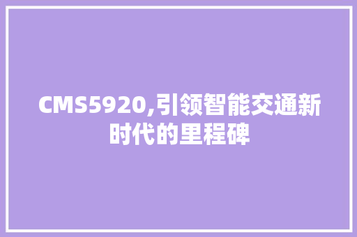 CMS5920,引领智能交通新时代的里程碑 神马SEO