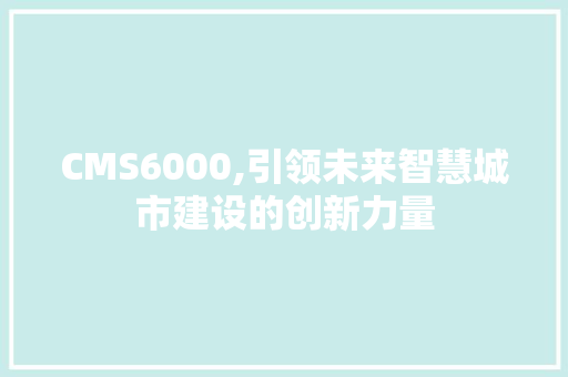 CMS6000,引领未来智慧城市建设的创新力量 GoogleSEO