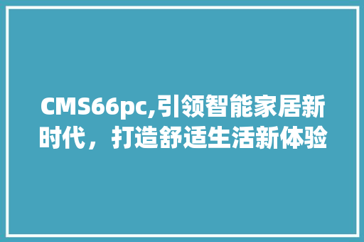 CMS66pc,引领智能家居新时代，打造舒适生活新体验 GoogleSEO