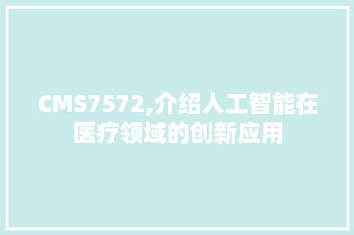 CMS7572,介绍人工智能在医疗领域的创新应用