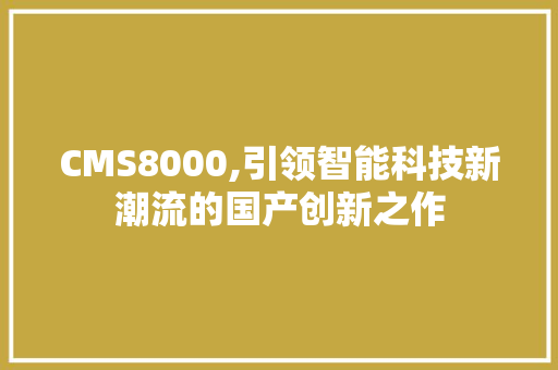 CMS8000,引领智能科技新潮流的国产创新之作 百度SEO