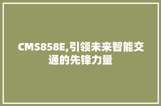 CMS858E,引领未来智能交通的先锋力量