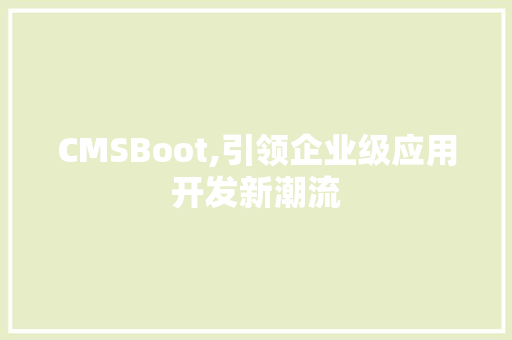 CMSBoot,引领企业级应用开发新潮流