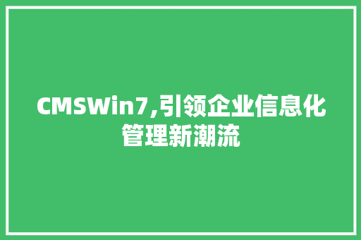 CMSWin7,引领企业信息化管理新潮流