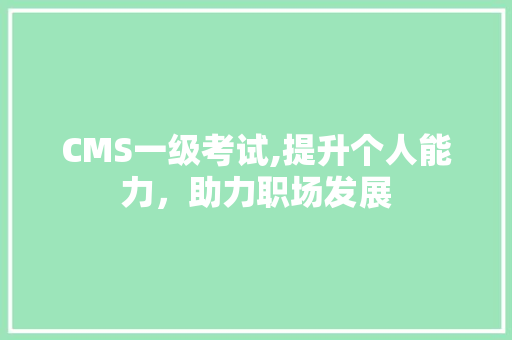 CMS一级考试,提升个人能力，助力职场发展 百度SEO