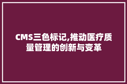 CMS三色标记,推动医疗质量管理的创新与变革