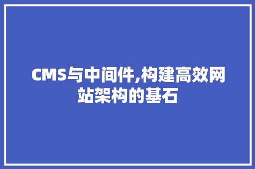 CMS与中间件,构建高效网站架构的基石
