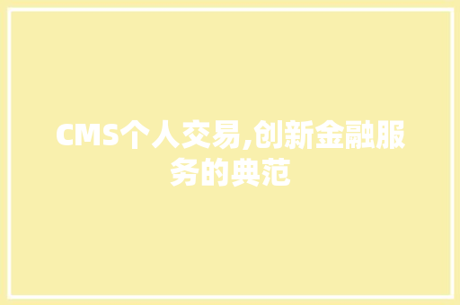 CMS个人交易,创新金融服务的典范