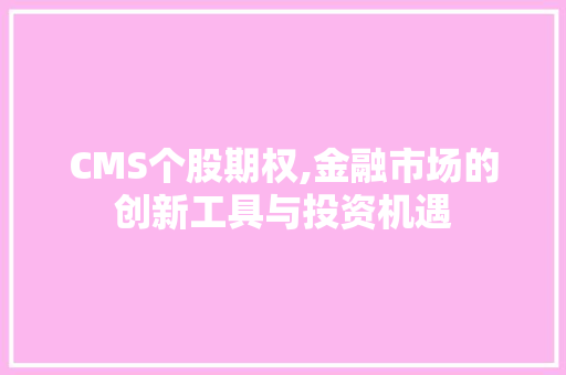 CMS个股期权,金融市场的创新工具与投资机遇
