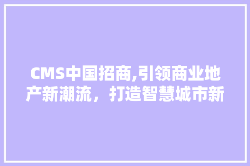 CMS中国招商,引领商业地产新潮流，打造智慧城市新典范 搜狗SEO