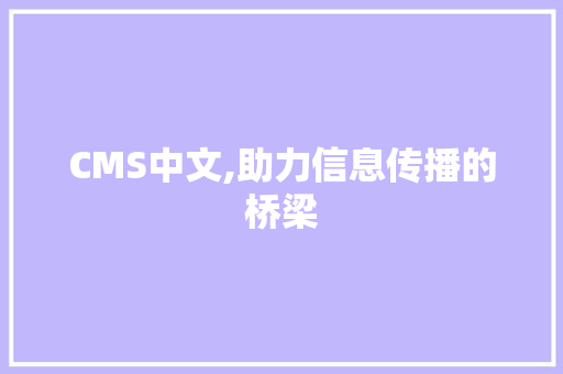 CMS中文,助力信息传播的桥梁