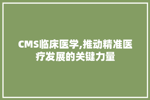 CMS临床医学,推动精准医疗发展的关键力量