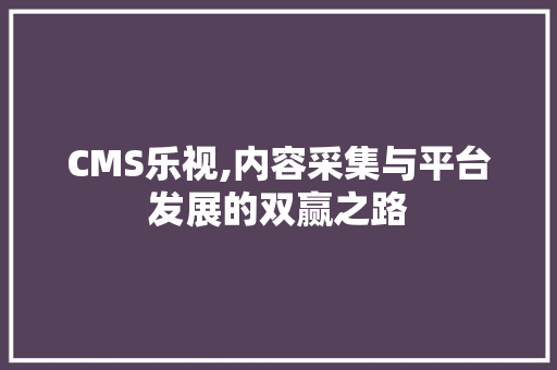 CMS乐视,内容采集与平台发展的双赢之路 GoogleSEO